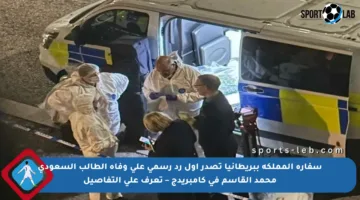 سفارة المملكة ببريطانيا تصدر أول رد رسمي على وفاة الطالب السعودي محمد القاسم في كامبريدج – تعرف على التفاصيل